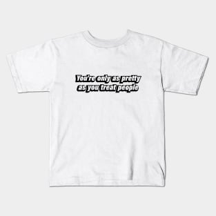 You're only as pretty as you treat people Kids T-Shirt